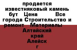 продается известняковый камень,бут › Цена ­ 150 - Все города Строительство и ремонт » Материалы   . Алтайский край,Алейск г.